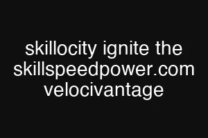 skillocity ignite the skillspeedpower.com velocivantage