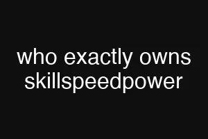 who exactly owns skillspeedpower